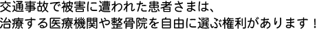 交通事故で被害に遭われた患者さまは、治療する医療機関や整骨院を自由に選ぶ権利があります！